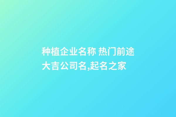 种植企业名称 热门前途大吉公司名,起名之家-第1张-公司起名-玄机派